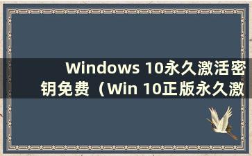 Windows 10永久激活密钥免费（Win 10正版永久激活密钥）